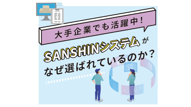 大手企業でも活躍中！SANSHINシステムがなぜ選ばれているのか